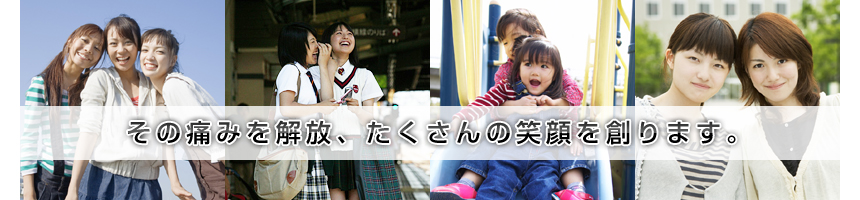 その痛みを解放、たくさんの笑顔を創ります。